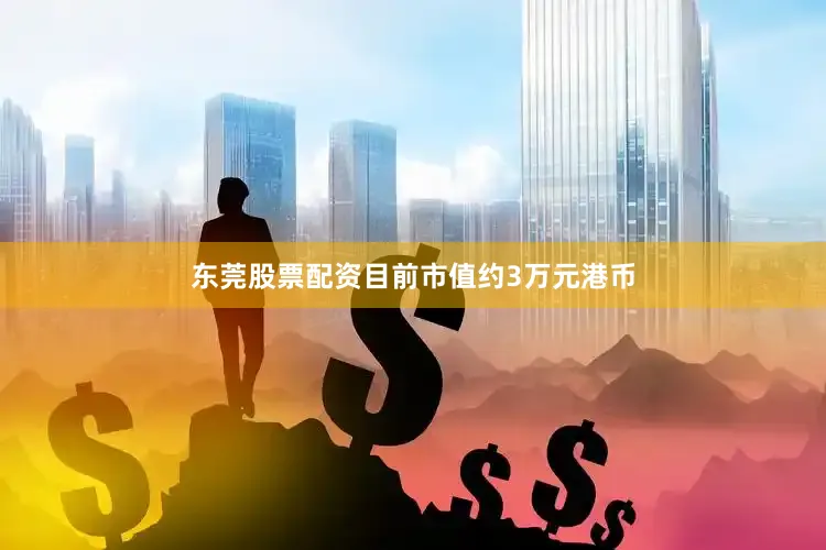东莞股票配资目前市值约3万元港币