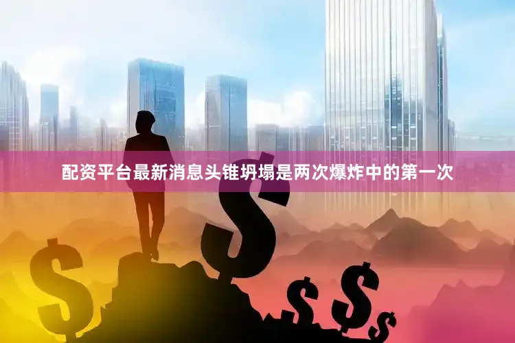 配资平台最新消息头锥坍塌是两次爆炸中的第一次