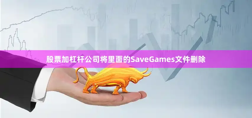 股票加杠杆公司将里面的SaveGames文件删除