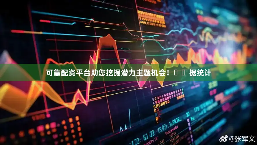 可靠配资平台助您挖掘潜力主题机会！		　　据统计