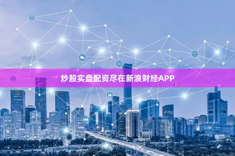 炒股实盘配资尽在新浪财经APP