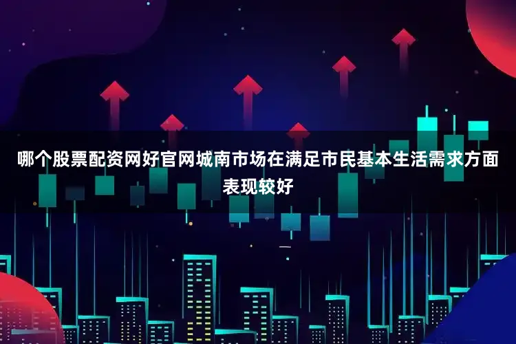 哪个股票配资网好官网城南市场在满足市民基本生活需求方面表现较好