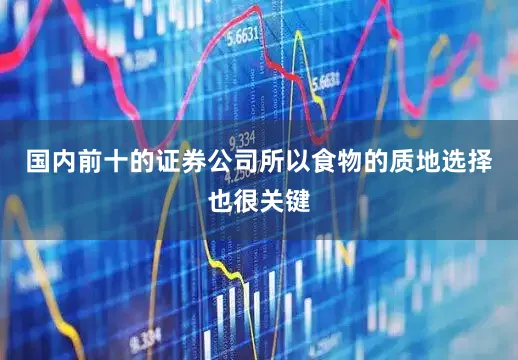 国内前十的证券公司所以食物的质地选择也很关键
