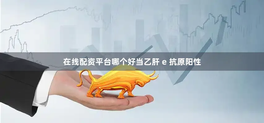 在线配资平台哪个好当乙肝 e 抗原阳性