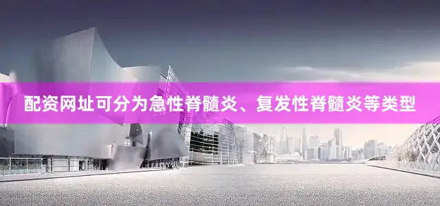 配资网址可分为急性脊髓炎、复发性脊髓炎等类型
