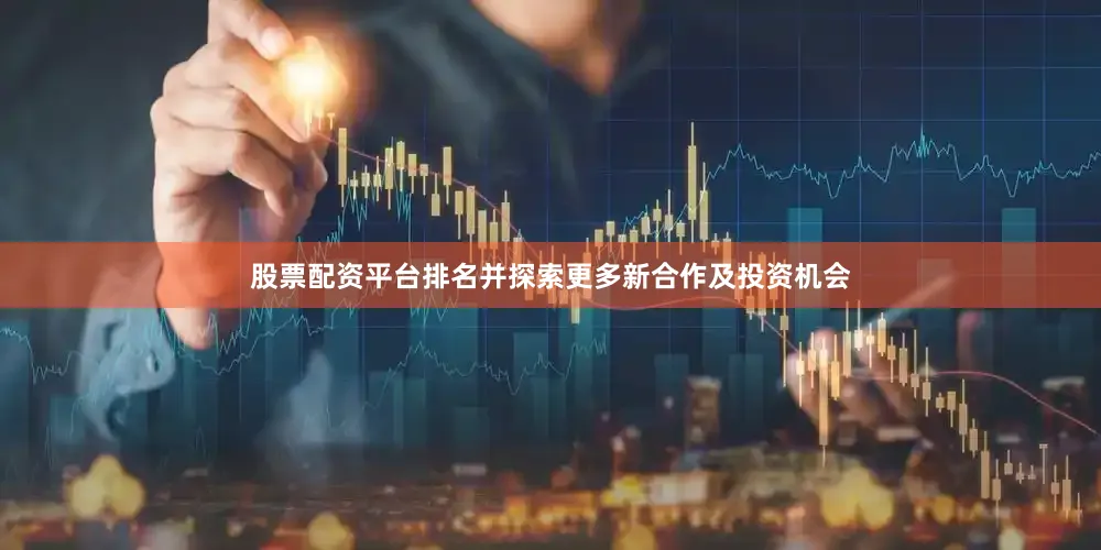 股票配资平台排名并探索更多新合作及投资机会
