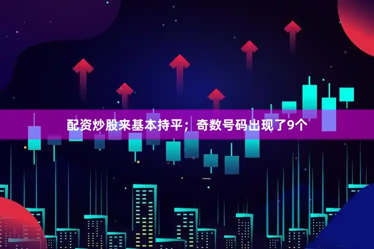配资炒股来基本持平；奇数号码出现了9个