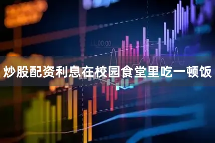 炒股配资利息在校园食堂里吃一顿饭