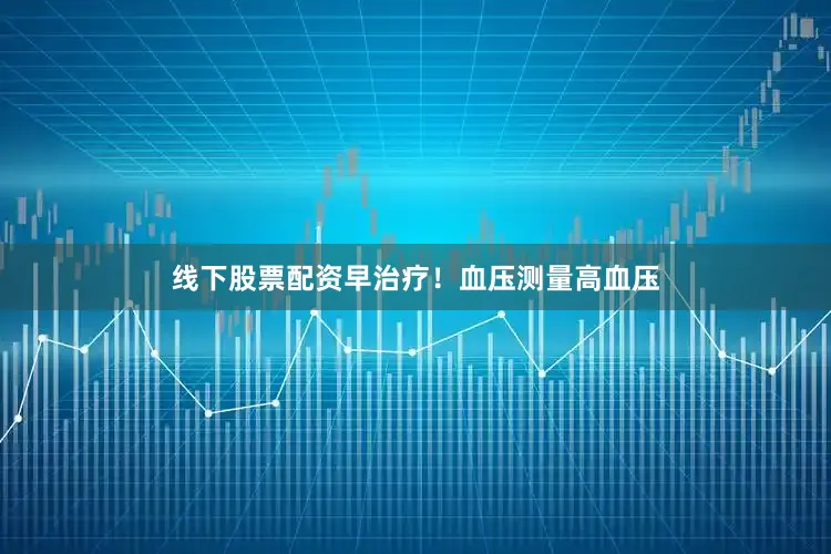 线下股票配资早治疗！血压测量高血压