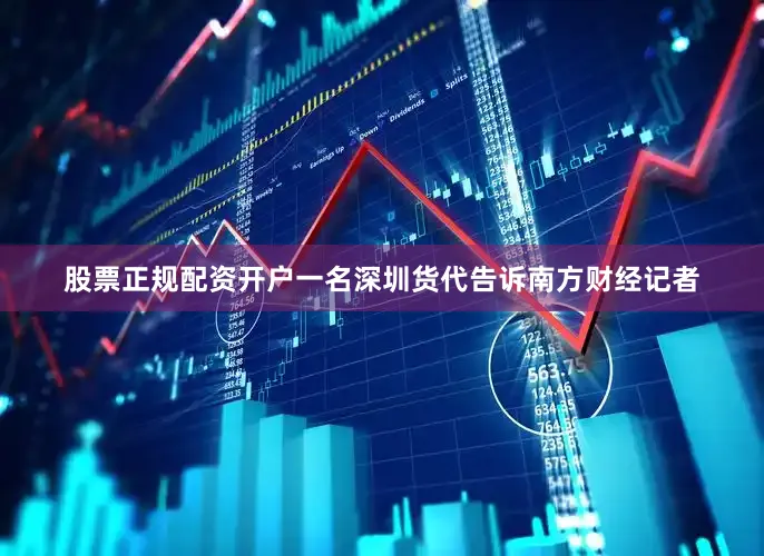 股票正规配资开户一名深圳货代告诉南方财经记者