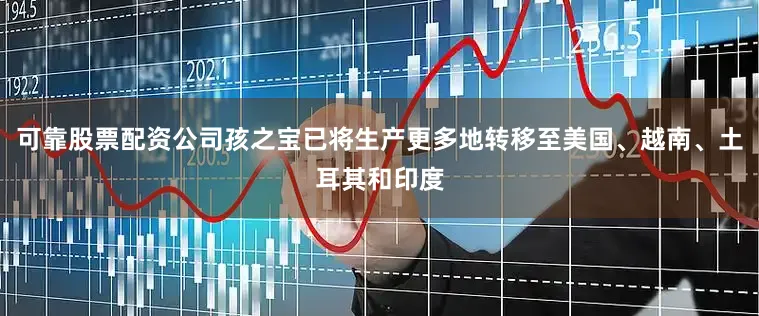 可靠股票配资公司孩之宝已将生产更多地转移至美国、越南、土耳其和印度