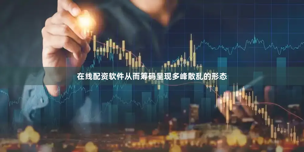 在线配资软件从而筹码呈现多峰散乱的形态