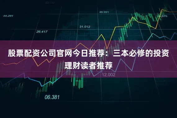 股票配资公司官网今日推荐：三本必修的投资理财读者推荐