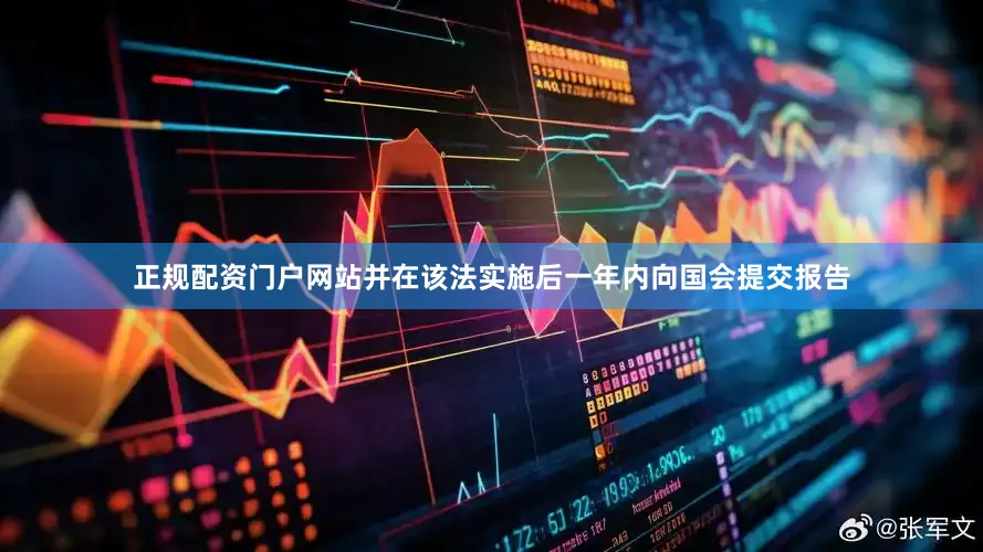 正规配资门户网站并在该法实施后一年内向国会提交报告