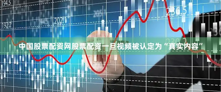 中国股票配资网股票配资一旦视频被认定为“真实内容”