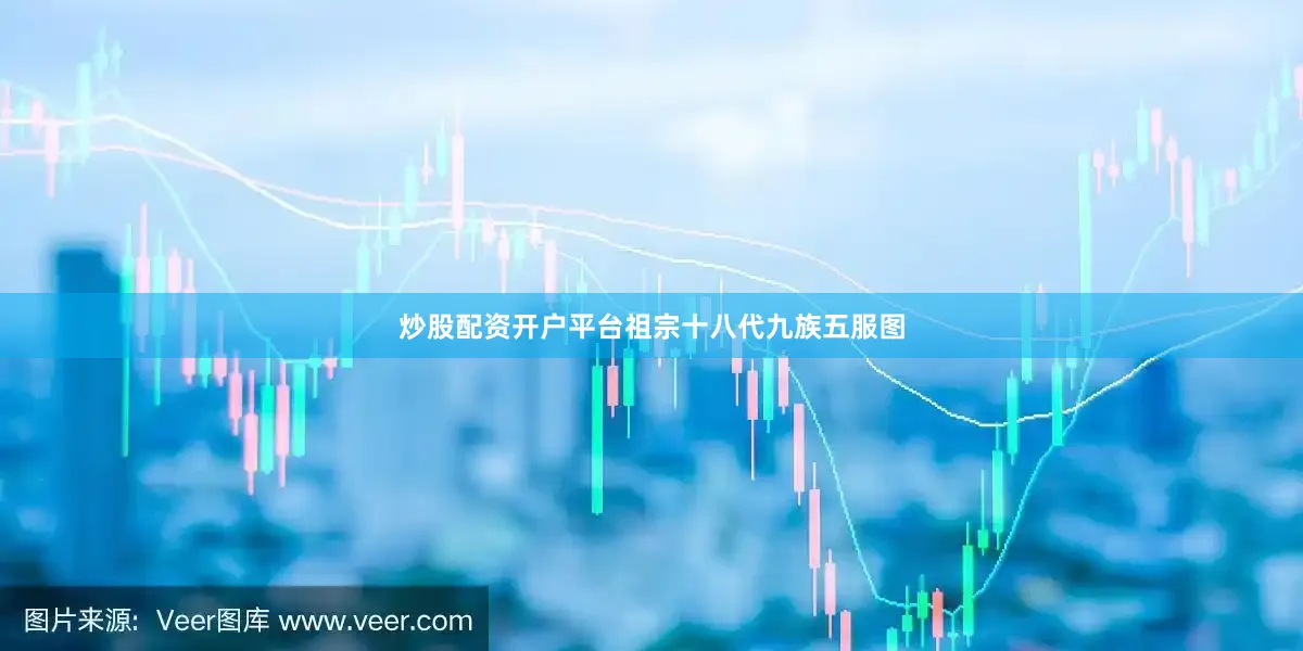 炒股配资开户平台祖宗十八代九族五服图