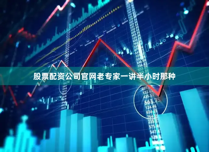 股票配资公司官网老专家一讲半小时那种