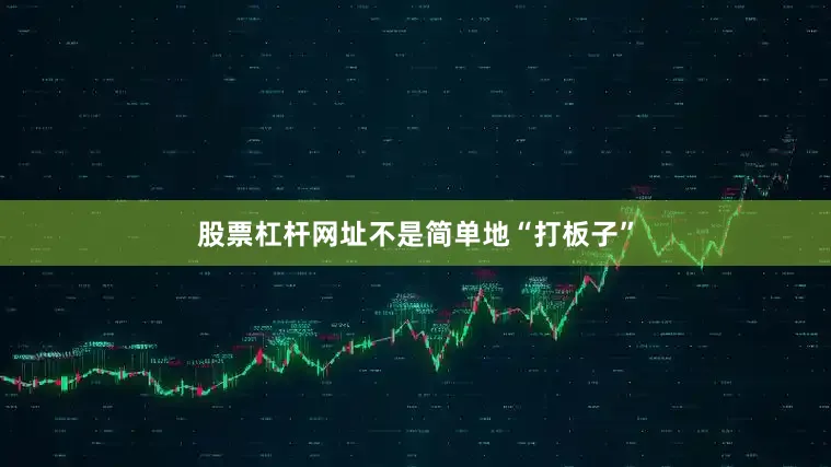股票杠杆网址不是简单地“打板子”