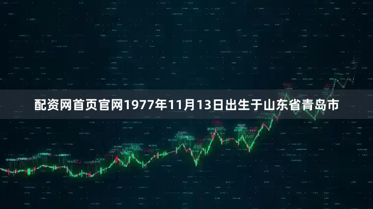 配资网首页官网1977年11月13日出生于山东省青岛市