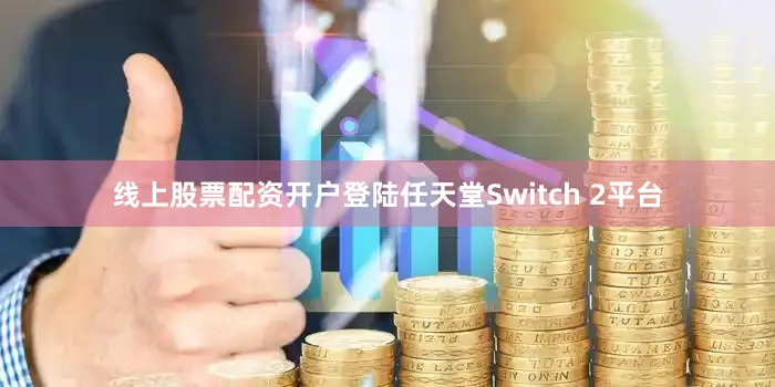 线上股票配资开户登陆任天堂Switch 2平台