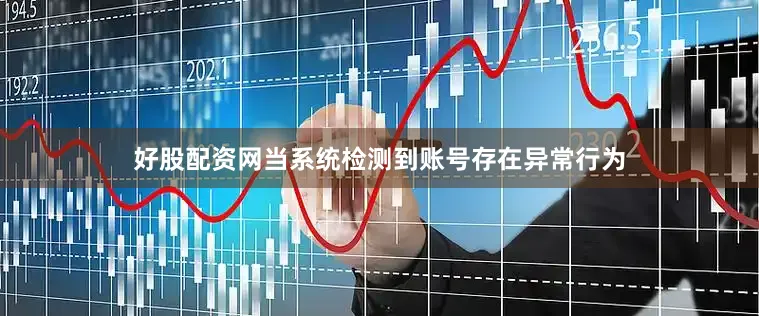 好股配资网当系统检测到账号存在异常行为