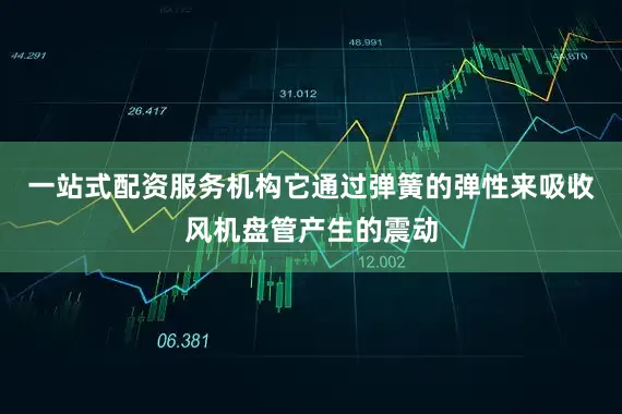 一站式配资服务机构它通过弹簧的弹性来吸收风机盘管产生的震动