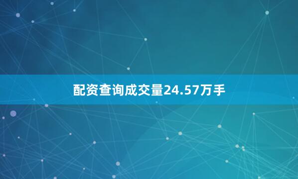 配资查询成交量24.57万手