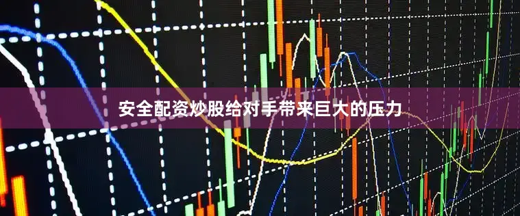 安全配资炒股给对手带来巨大的压力