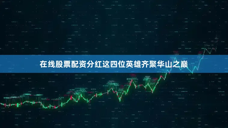 在线股票配资分红这四位英雄齐聚华山之巅