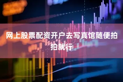 网上股票配资开户去写真馆随便拍拍就行