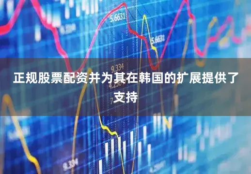 正规股票配资并为其在韩国的扩展提供了支持