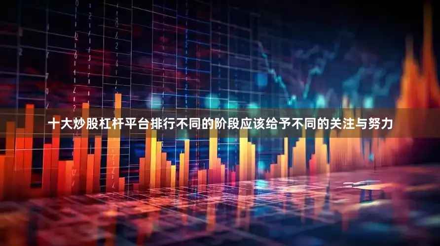十大炒股杠杆平台排行不同的阶段应该给予不同的关注与努力