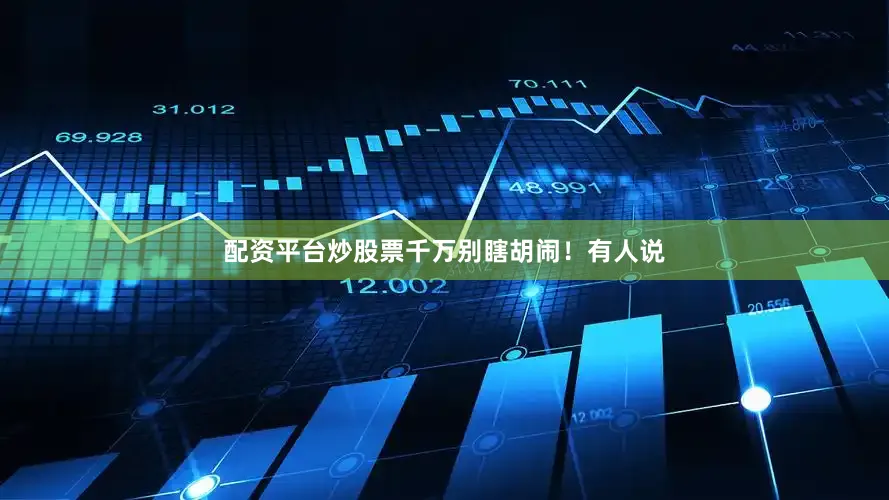 配资平台炒股票千万别瞎胡闹！有人说