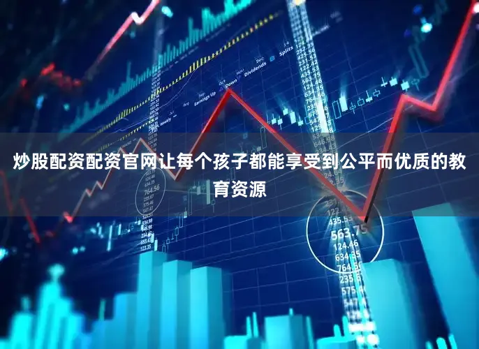 炒股配资配资官网让每个孩子都能享受到公平而优质的教育资源