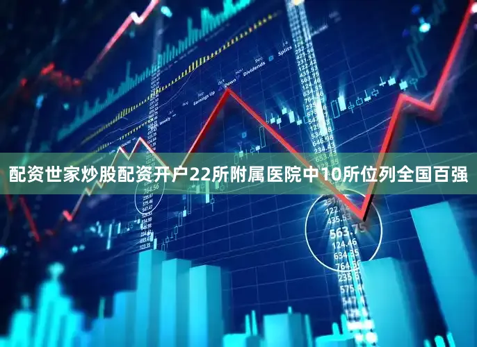 配资世家炒股配资开户22所附属医院中10所位列全国百强