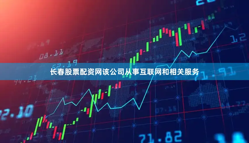 长春股票配资网该公司从事互联网和相关服务
