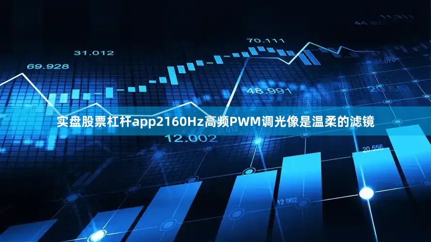 实盘股票杠杆app2160Hz高频PWM调光像是温柔的滤镜