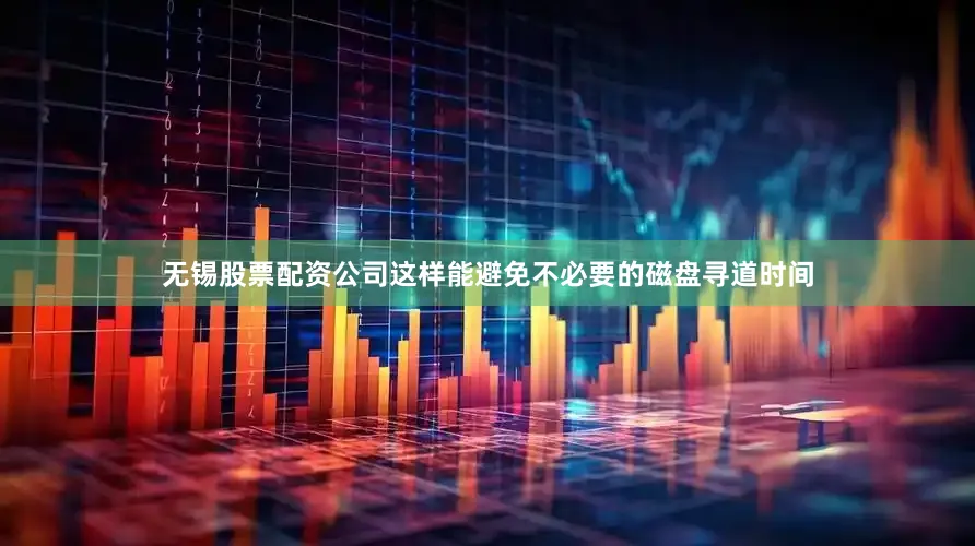 无锡股票配资公司这样能避免不必要的磁盘寻道时间