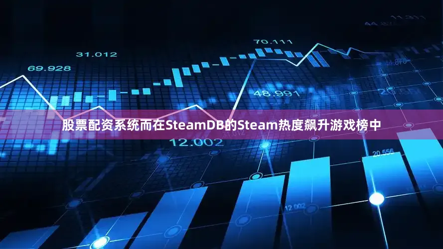 股票配资系统而在SteamDB的Steam热度飙升游戏榜中