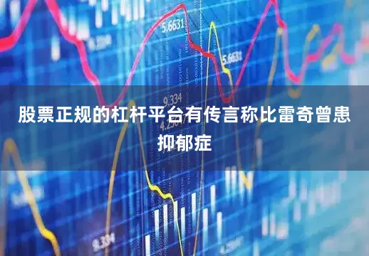 股票正规的杠杆平台有传言称比雷奇曾患抑郁症