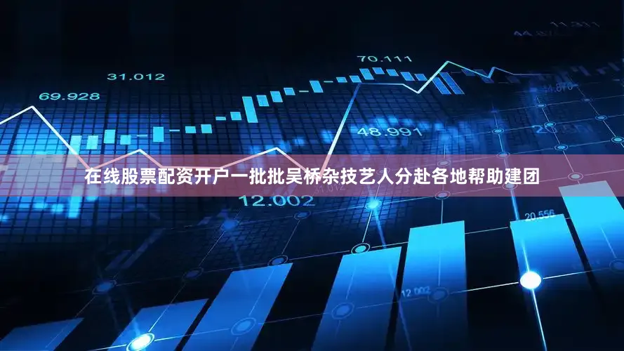 在线股票配资开户一批批吴桥杂技艺人分赴各地帮助建团