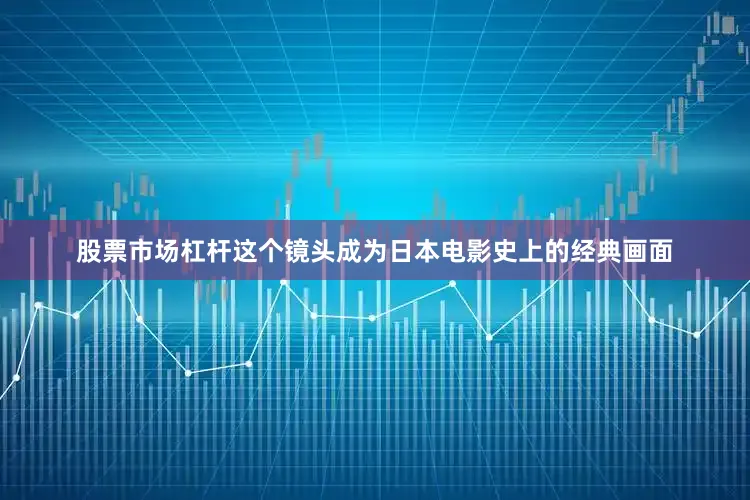 股票市场杠杆这个镜头成为日本电影史上的经典画面