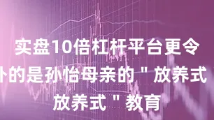 实盘10倍杠杆平台更令人意外的是孙怡母亲的＂放养式＂教育